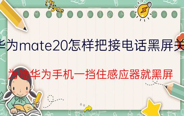 华为mate20怎样把接电话黑屏关掉 为啥华为手机一挡住感应器就黑屏？